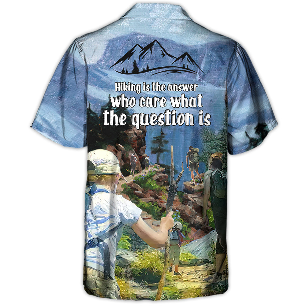 Hiking Hiking Is The Answer Who Cares What The Question Is - Hawaiian Shirt